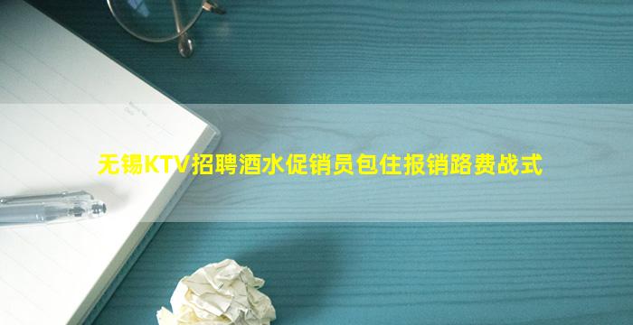 无锡KTV招聘酒水促销员包住报销路费战式